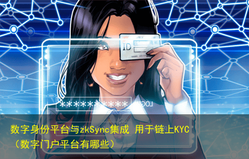数字身份平台与zkSync集成 用于链上KYC(数字门户平台有哪些)