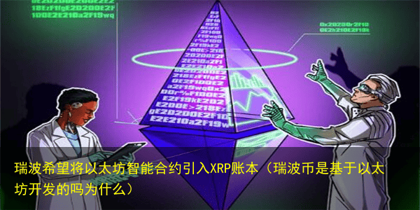 瑞波希望将以太坊智能合约引入XRP账本（瑞波币是基于以太坊开发的吗为什么）
