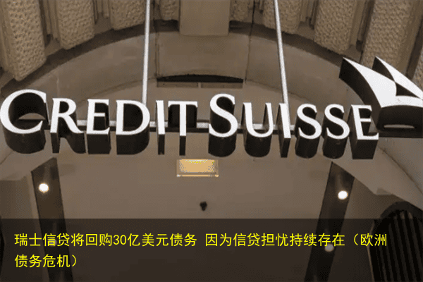 瑞士信贷将回购30亿美元债务 因为信贷担忧持续存在(欧洲债务危机)