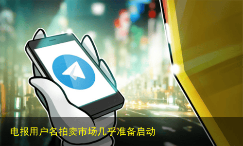 电报用户名拍卖市场几乎准备启动