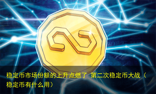 稳定币市场份额的上升点燃了 第二次稳定币大战(稳定币有什么用)