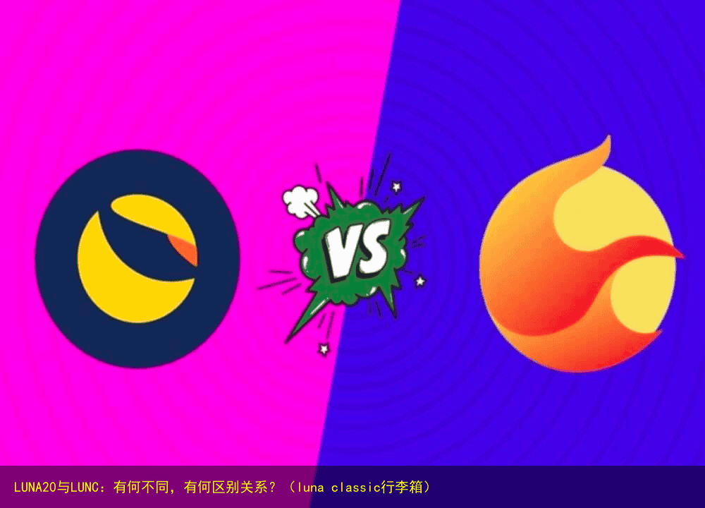 LUNA20与LUNC:有何不同,有何区别关系?(luna classic行李箱)
