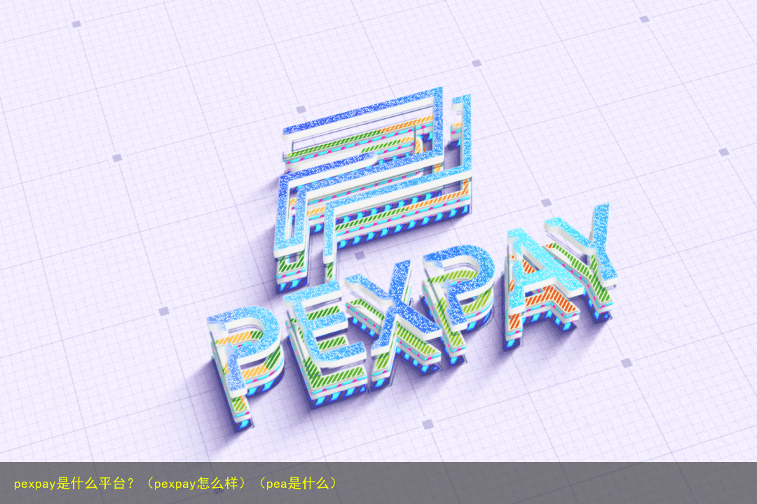 pexpay是什么平台?(pexpay怎么样)(pea是什么)