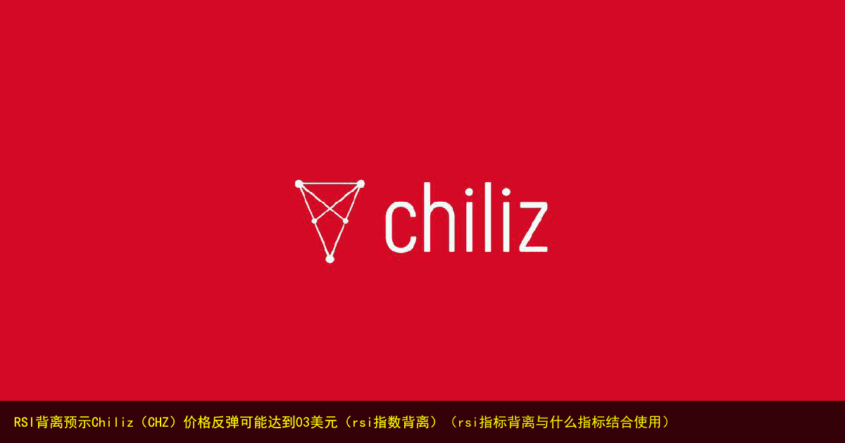 RSI背离预示Chiliz(CHZ)价格反弹可能达到03美元(rsi指数背离)(rsi指标背离与什么指标结合使用)