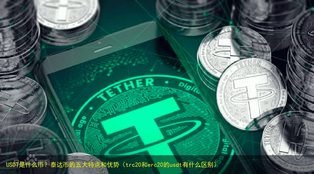 USDT是什么币?泰达币的五大特点和优势(trc20和erc20的usdt有什么区别)