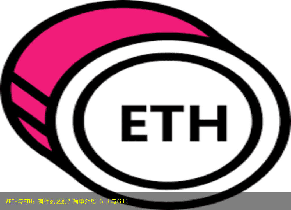 WETH与ETH:有什么区别?简单介绍(eth与fil)