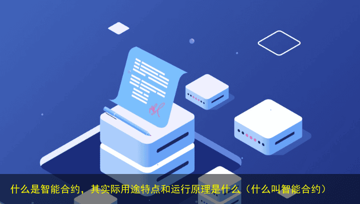 什么是智能合约,其实际用途特点和运行原理是什么(什么叫智能合约)