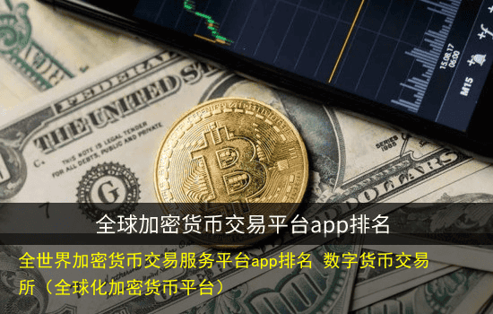 全世界加密货币交易服务平台app排名 数字货币交易所(全球化加密货币平台)