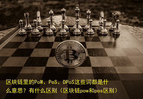 区块链里的PoW、PoS、DPoS这些词都是什么意思?有什么区别(区块链pow和pos区别)