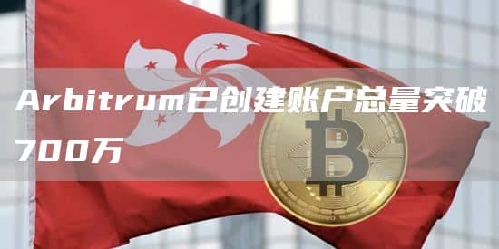 Arbitrum已创建账户总量突破700万
