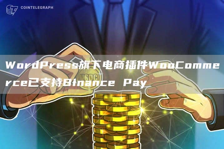 WordPress旗下电商插件WooCommerce已支持Binance Pay