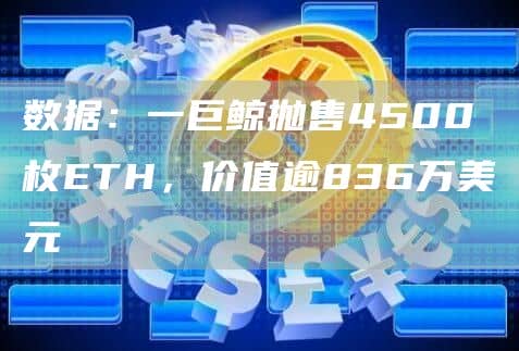 数据:一巨鲸抛售4500枚ETH,价值逾836万美元