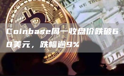 Coinbase周一收盘价跌破60美元,跌幅逾9%