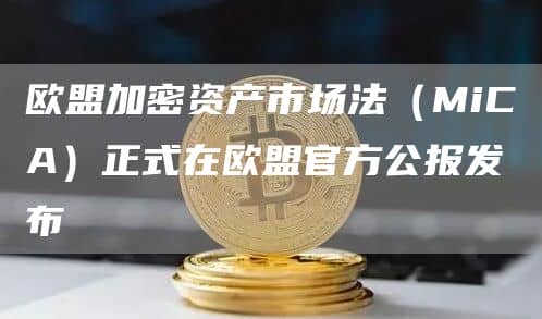 欧盟加密资产市场法(MiCA)正式在欧盟官方公报发布