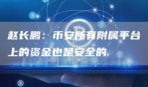 赵长鹏:币安所有附属平台上的资金也是安全的