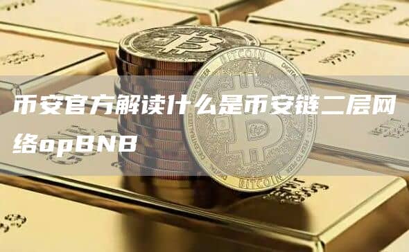 币安官方解读什么是币安链二层网络opBNB