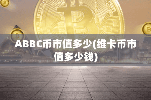 ABBC币市值多少(维卡币市值多少钱)