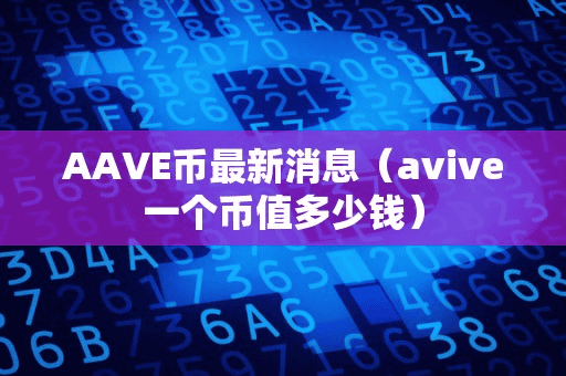 AAVE币最新消息(avive一个币值多少钱)
