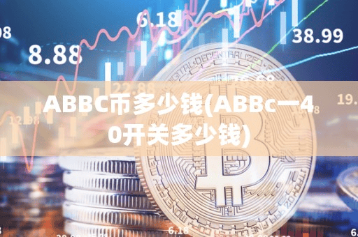 ABBC币多少钱(ABBc一40开关多少钱)