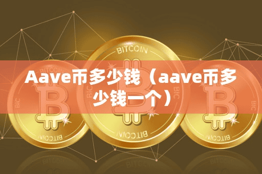 Aave币多少钱(aave币多少钱一个)