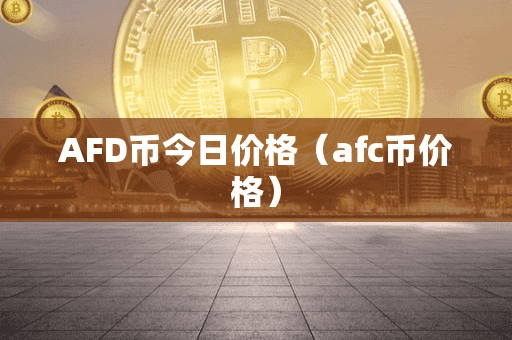 AFD币今日价格(afc币价格)