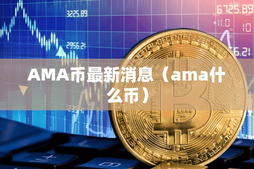AMA币最新消息(ama什么币)
