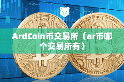 ArdCoin币交易所(ar币哪个交易所有)