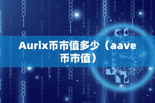 Aurix币市值多少（aave币市值）