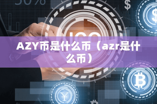 AZY币是什么币(azr是什么币)