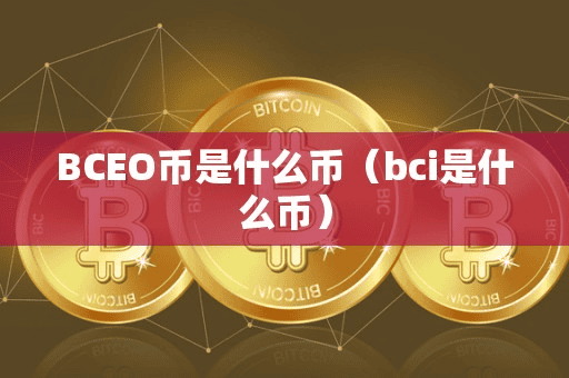 BCEO币是什么币(bci是什么币)