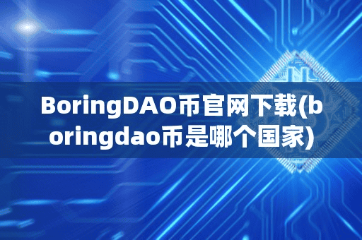 BoringDAO币官网下载(boringdao币是哪个国家)