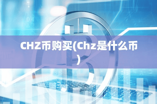 CHZ币购买(Chz是什么币)
