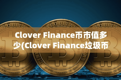 Clover Finance币市值多少(Clover Finance垃圾币)