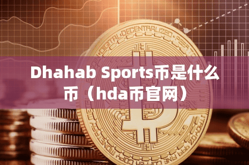 Dhahab Sport币是什么币(hda币官网)