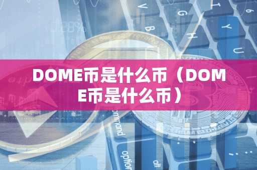 DOME币是什么币(DOME币是什么币)