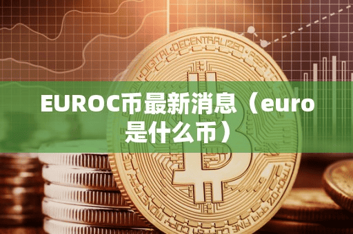 EUROC币最新消息(euro是什么币)