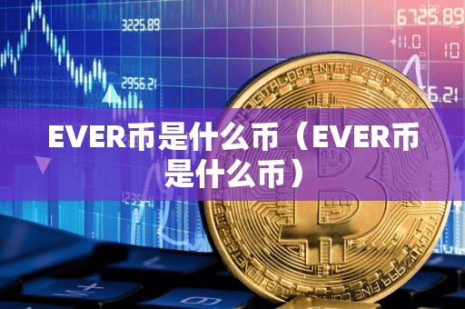 EVER币是什么币(EVER币是什么币)