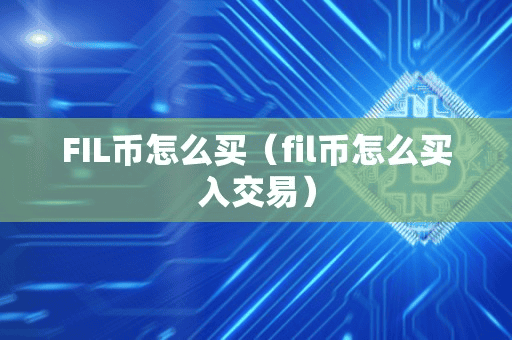 FIL币怎么买(fil币怎么买入交易)