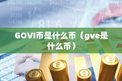GOVI币是什么币(gve是什么币)