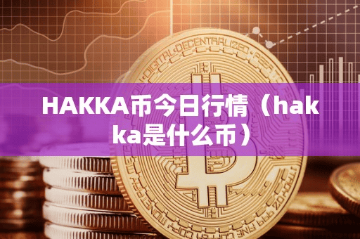 HAKKA币今日行情(hakka是什么币)