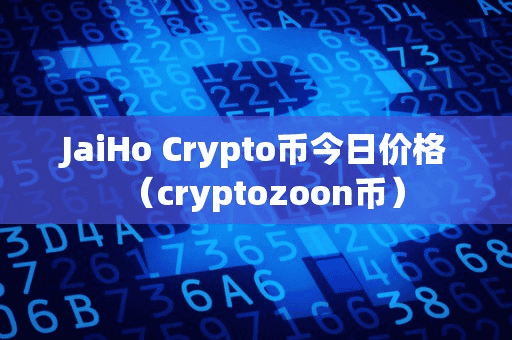 JaiHo Crypto币今日价格(cryptozoon币)