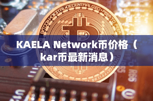 KAELA Network币价格(kar币最新消息)