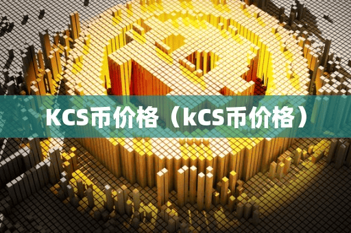 KCS币价格(kCS币价格)