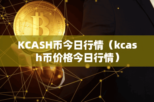 KCASH币今日行情(kcah币价格今日行情)