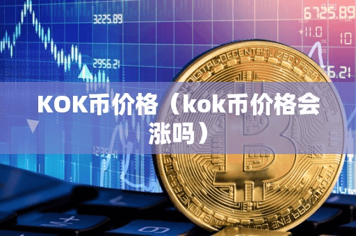 KOK币价格(kok币价格会涨吗)