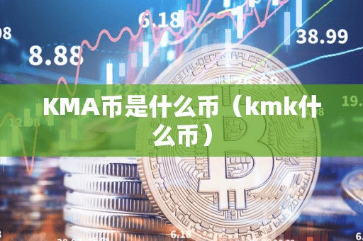 KMA币是什么币(kmk什么币)