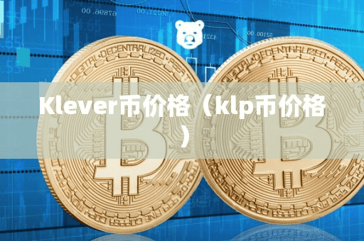 Klever币价格(klp币价格)