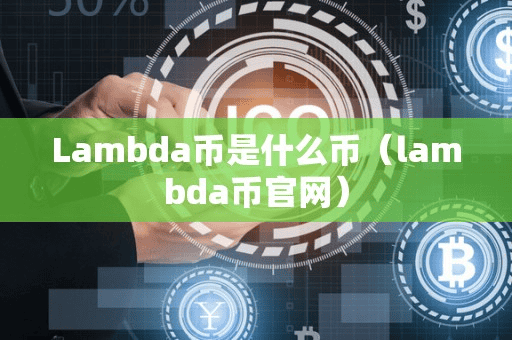 Lambda币是什么币(lambda币官网)
