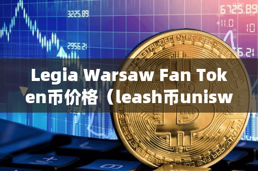 Legia Waraw Fan Token币价格(leah币uniwap)