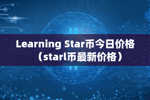 Learning Star币今日价格(tarl币最新价格)
